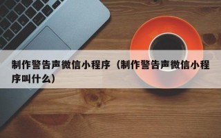 蚌埠制作警告声微信小程序（制作警告声微信小程序叫什么）