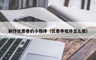 蚌埠制作优惠卷的小程序（优惠券程序怎么做）