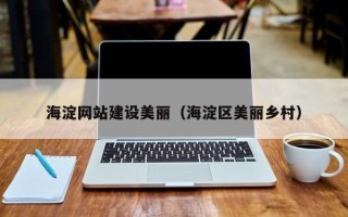 蚌埠海淀网站建设美丽（海淀区美丽乡村）