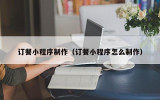 蚌埠订餐小程序制作（订餐小程序怎么制作）