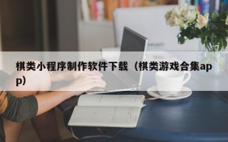 蚌埠棋类小程序制作软件下载（棋类游戏合集app）