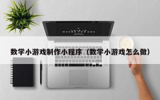 蚌埠数学小游戏制作小程序（数学小游戏怎么做）