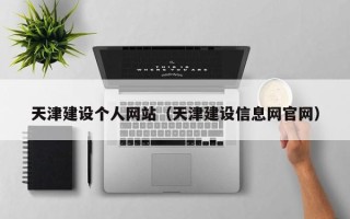 蚌埠天津建设个人网站（天津建设信息网官网）