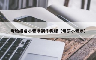 蚌埠考验报名小程序制作教程（考研小程序）