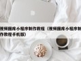蚌埠视频图库小程序制作教程（视频图库小程序制作教程手机版）