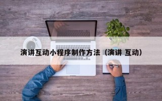 蚌埠演讲互动小程序制作方法（演讲 互动）