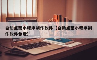 蚌埠自动点菜小程序制作软件（自动点菜小程序制作软件免费）